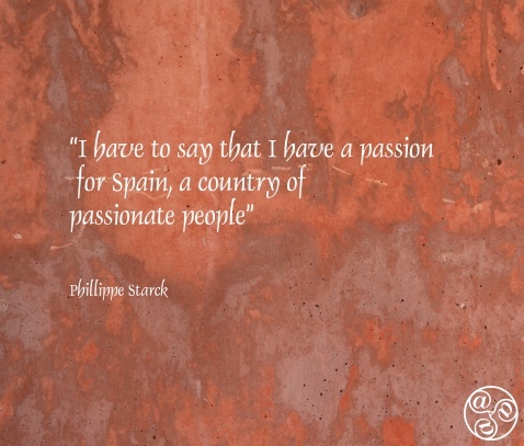 I have to say that I have a passion for Spain, a country of passionate people” Philippe Starck I have to say that I have a passion for Spain, a country of passionate people” Philippe Starck